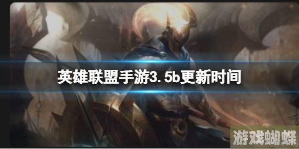 英雄联盟手游3.5b更新时间 3.5b更新补丁内容！
