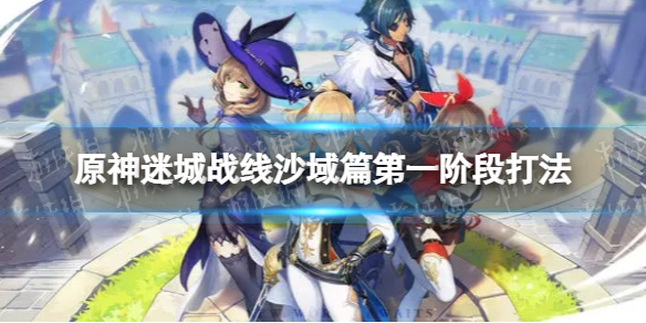 原神迷城战线沙域篇第一阶段怎么过 迷城战线沙域篇第一阶段打法介绍！