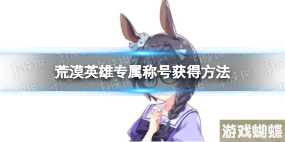 赛马娘荒漠英雄专属称号怎么获得 大器之英雄专属称号获得方法！
