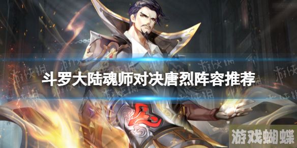 斗罗大陆魂师对决唐烈阵容推荐 斗罗大陆魂师对决唐烈阵容搭配！