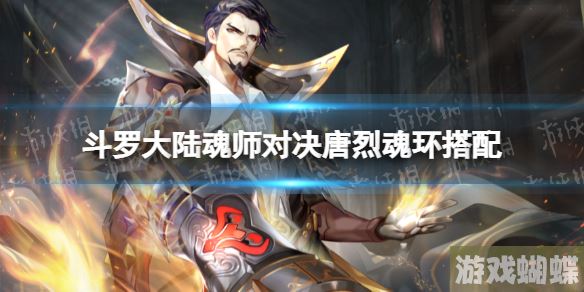 斗罗大陆魂师对决唐烈魂环搭配 斗罗大陆魂师对决烈阳斗罗魂环推荐！