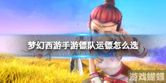 梦幻西游手游镖队运镖怎么选 梦长安镖队运镖事件攻略！