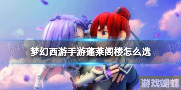 梦幻西游手游蓬莱阁楼怎么选 梦幻西游手游梦长安蓬莱阁楼事件攻略！