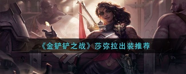 金铲铲之战s8莎弥拉装备推荐 s8莎弥拉阵容出装一览图片1