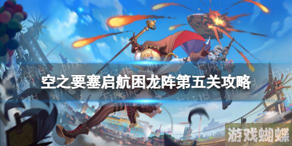空之要塞启航困龙阵5怎么过 空之要塞启航困龙阵第五关攻略！