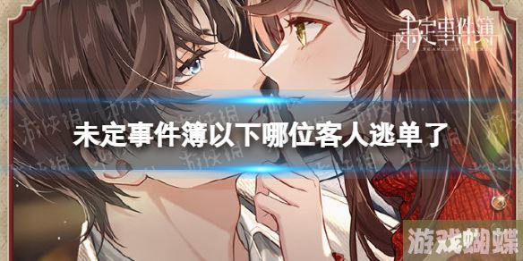 未定事件簿以下哪位客人逃单了 未定事件簿冬恋晴歌特殊事件问答分享！