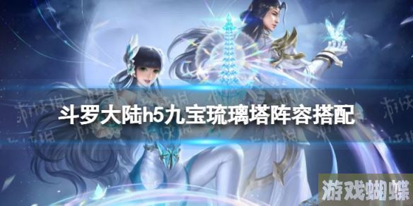斗罗大陆h5九宝琉璃塔阵容搭配 斗罗大陆h5九宝琉璃塔阵容推荐！