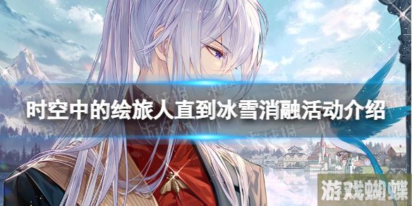 时空中的绘旅人直到冰雪消融活动介绍 时空中的绘旅人叶瑄生日活动一览！