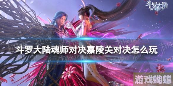 斗罗大陆魂师对决嘉陵关对决怎么玩 嘉陵关对决玩法介绍！