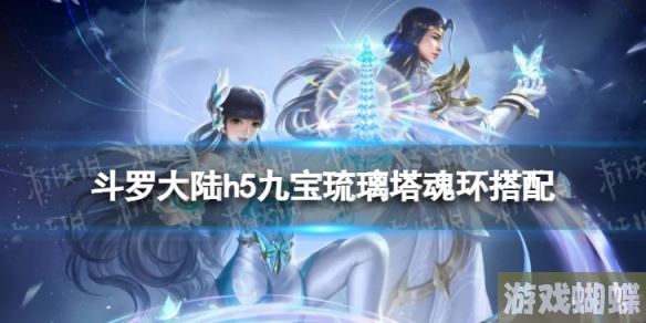 斗罗大陆h5九宝琉璃塔魂环搭配 斗罗大陆h5九宝琉璃塔限定魂环选择！