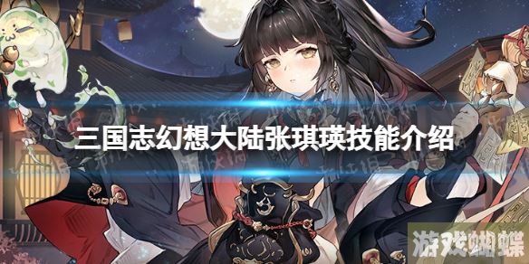 三国志幻想大陆张琪瑛怎么样 三国志幻想大陆张琪瑛技能介绍！