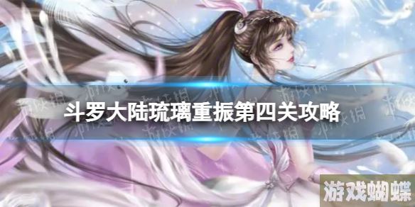 斗罗大陆琉璃重振第四关怎么过 琉璃重振活动第四关通关流程！