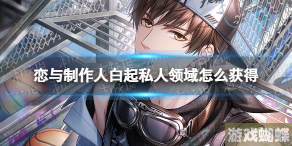 恋与制作人白起私人领域怎么获得 恋与制作人白起私人领域获取方法！