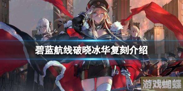 碧蓝航线破晓冰华复刻介绍 碧蓝航线雷鸣塔林复刻！