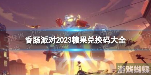 香肠派对2023糖果兑换码大全 香肠派对免费糖果兑换码最新！