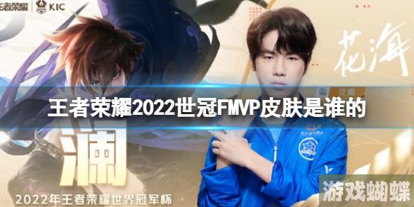 王者荣耀2022世冠FMVP皮肤是谁的 2022世冠FMVP皮肤花海！