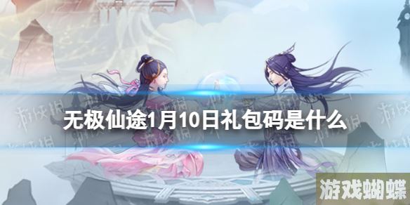 无极仙途1月10日礼包码是什么 无极仙途礼包码1.10最新！
