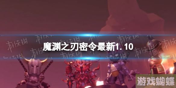 魔渊之刃礼包码2023年1月10日 魔渊之刃密令最新1.10！