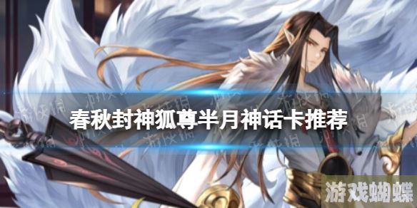 春秋封神狐尊半月神话卡推荐 春秋封神狐尊神话卡搭配！