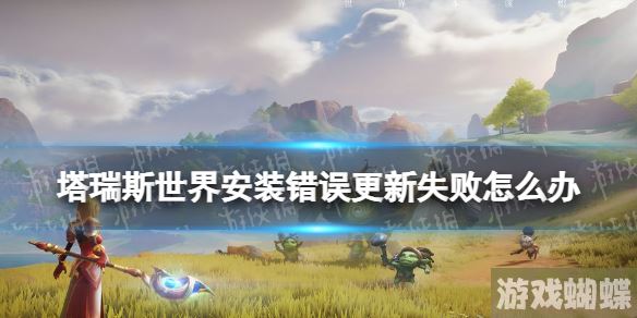 塔瑞斯世界安装错误更新失败怎么办 安装错误更新失败解决方法！