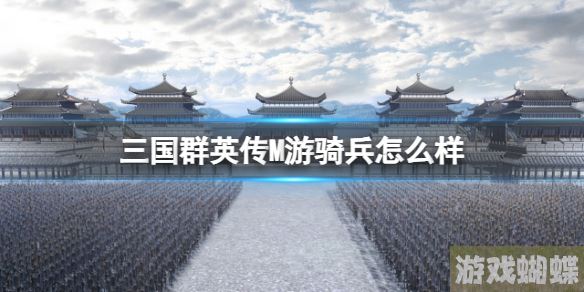 三国群英传M游骑兵怎么样 三国群英传M亚服游骑兵士兵攻略！