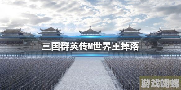 三国群英传M世界王掉落 三国群英传M亚服奖励掉落一览！