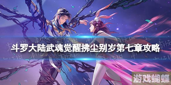 斗罗大陆武魂觉醒拂尘别岁第七章攻略 拂尘别岁第7章怎么过！