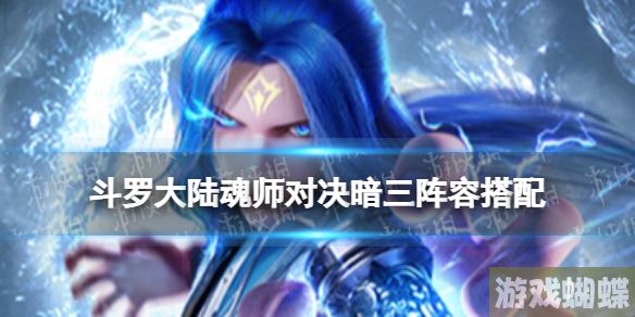 斗罗大陆魂师对决暗三阵容搭配 斗罗大陆魂师对决暗三怎么搭配！