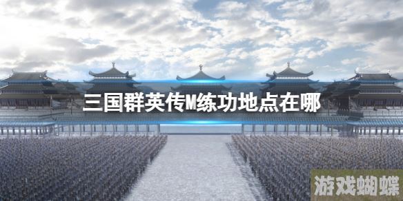 三国群英传M练功地点在哪 三国群英传M亚服练功位置介绍！