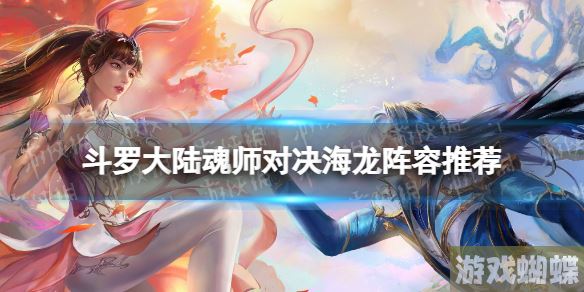 斗罗大陆魂师对决海龙阵容推荐 斗罗大陆魂师对决海龙阵容怎么搭配！