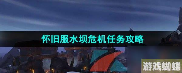魔兽世界怀旧服水坝危机任务攻略