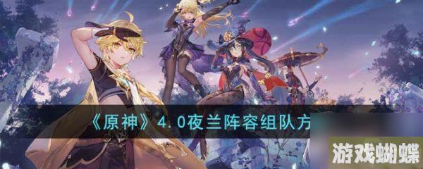 原神4.0夜兰阵容怎么组队 具体一览