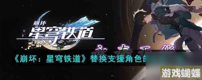 崩坏星穹铁道替换支援角色的方法是什么 替换支援角色的方法一览