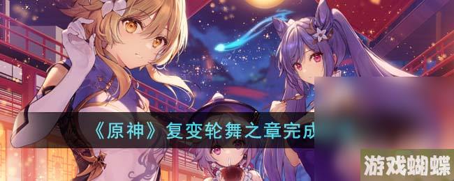 《原神》复变轮舞之章完成攻略分享