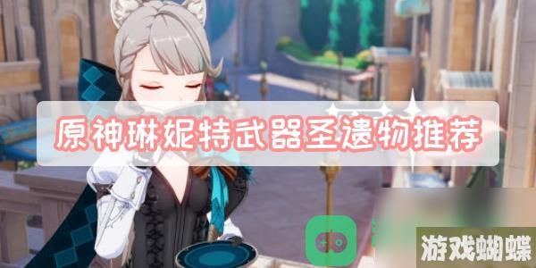 琳妮特圣遗物套装词条武器推荐_原神琳妮特武器圣遗物推荐