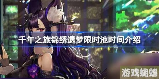 千年之旅锦绣遗梦什么时间开 千年之旅锦绣遗梦限时池时间分享