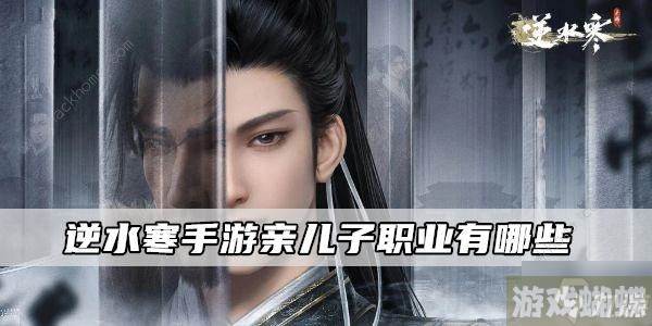 逆水寒手游亲儿子职业2023 哪些职业是亲儿子
