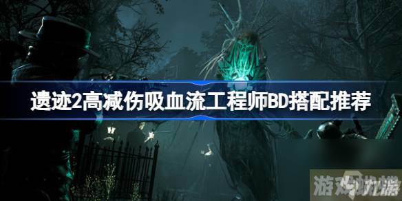 遗迹2工程师怎么玩,遗迹2高减伤吸血流工程师BD搭配推荐