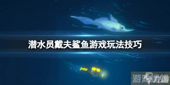 《潜水员戴夫》鲨鱼游戏怎么玩？鲨鱼游戏玩法技巧Get√