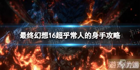 《最终幻想16》超乎常人的身手怎么做？ 超乎常人的身手攻略大放送