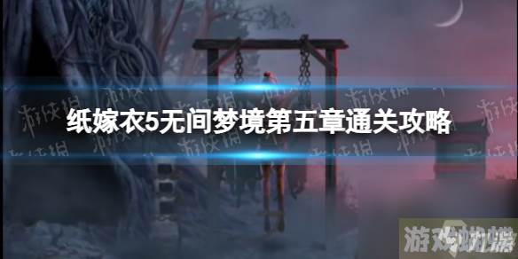 《纸嫁衣5无间梦境》第五章通关心得