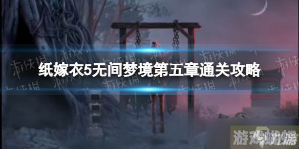 《纸嫁衣5无间梦境》第五章通关攻略