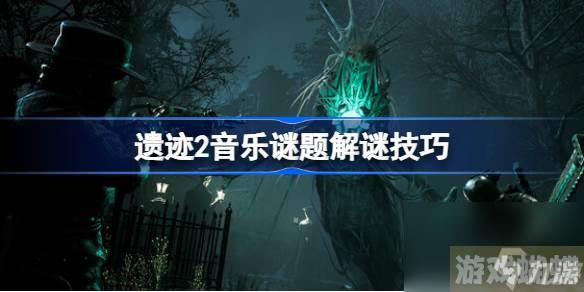遗迹2音律谜题怎么解,遗迹2音乐谜题解谜技巧