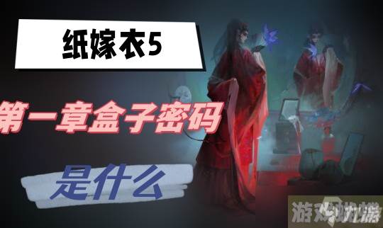纸嫁衣5第一章盒子密码是什么