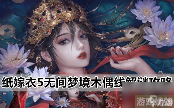 纸嫁衣5提线木偶怎么摆-纸嫁衣5无间梦境木偶线解谜攻略