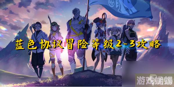 蓝色协议冒险等级2-3攻略-蓝色协议冒险等级2-3