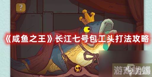 《咸鱼之王》长江七号包工头打法攻略