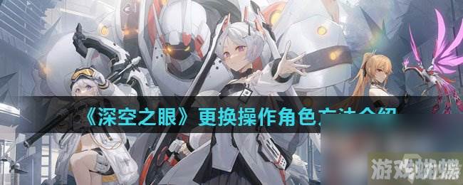 《深空之眼》更换操作角色方法介绍