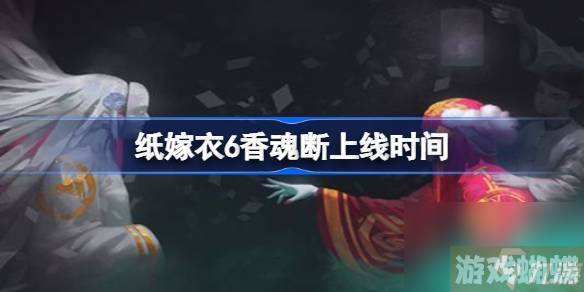 纸嫁衣6香魂断什么时候上线,纸嫁衣6香魂断上线时间
