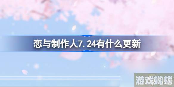 恋与制作人7.24有什么更新,恋与制作人7月24日维护内容介绍